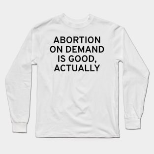 Abortion On Demand Is Good, Actually Long Sleeve T-Shirt